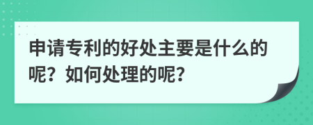 申请专利的好处主要是什么的呢？如何处理的呢？