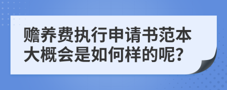 赡养费执行申请书范本大概会是如何样的呢？