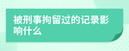 被刑事拘留过的记录影响什么