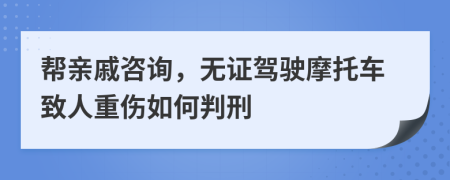 帮亲戚咨询，无证驾驶摩托车致人重伤如何判刑