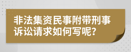 非法集资民事附带刑事诉讼请求如何写呢？