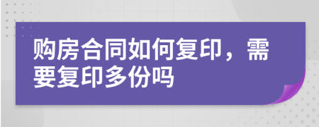 购房合同如何复印，需要复印多份吗