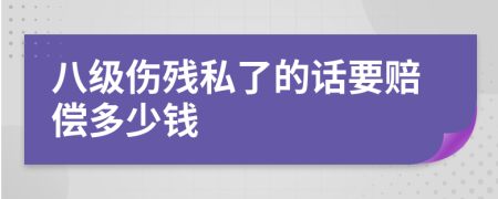 八级伤残私了的话要赔偿多少钱