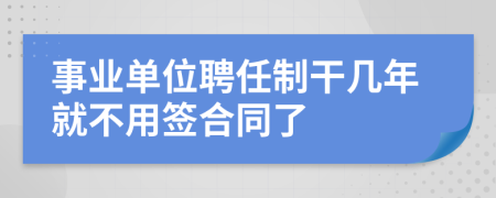 事业单位聘任制干几年就不用签合同了