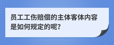 员工工伤赔偿的主体客体内容是如何规定的呢？
