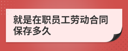 就是在职员工劳动合同保存多久