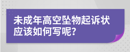 未成年高空坠物起诉状应该如何写呢？