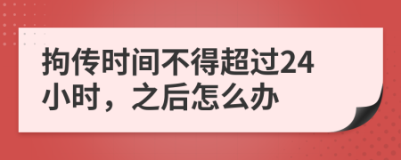 拘传时间不得超过24小时，之后怎么办