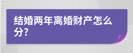 结婚两年离婚财产怎么分?