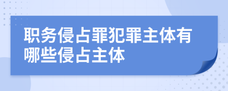 职务侵占罪犯罪主体有哪些侵占主体