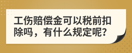 工伤赔偿金可以税前扣除吗，有什么规定呢？
