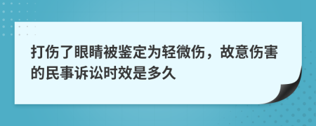 打伤了眼睛被鉴定为轻微伤，故意伤害的民事诉讼时效是多久