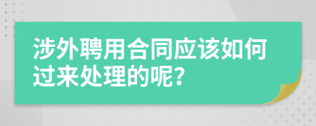 涉外聘用合同应该如何过来处理的呢？