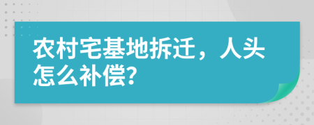 农村宅基地拆迁，人头怎么补偿？