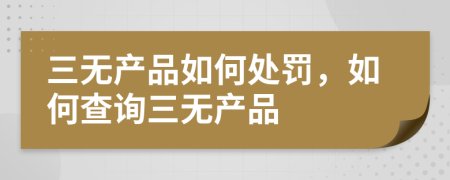 三无产品如何处罚，如何查询三无产品