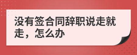 没有签合同辞职说走就走，怎么办