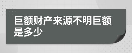 巨额财产来源不明巨额是多少