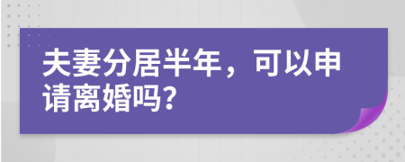 夫妻分居半年，可以申请离婚吗？