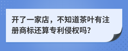 开了一家店，不知道茶叶有注册商标还算专利侵权吗？