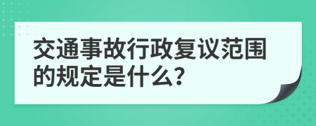 交通事故行政复议范围的规定是什么？