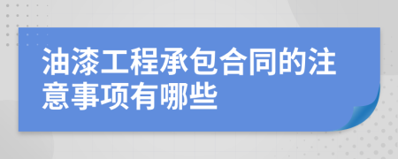 油漆工程承包合同的注意事项有哪些