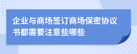 企业与商场签订商场保密协议书都需要注意些哪些