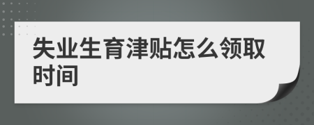 失业生育津贴怎么领取时间
