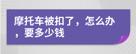 摩托车被扣了，怎么办，要多少钱