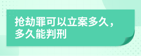 抢劫罪可以立案多久，多久能判刑