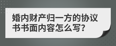 婚内财产归一方的协议书书面内容怎么写？