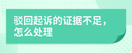 驳回起诉的证据不足，怎么处理