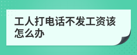 工人打电话不发工资该怎么办