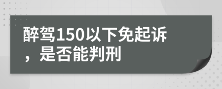 醉驾150以下免起诉，是否能判刑