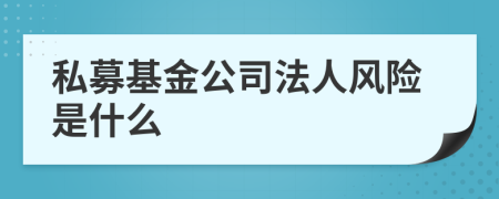 私募基金公司法人风险是什么