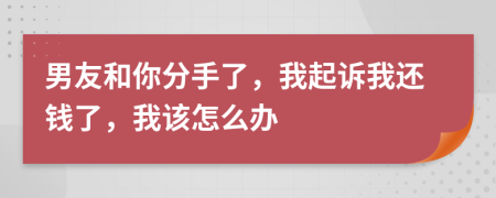 男友和你分手了，我起诉我还钱了，我该怎么办