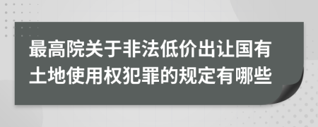 最高院关于非法低价出让国有土地使用权犯罪的规定有哪些