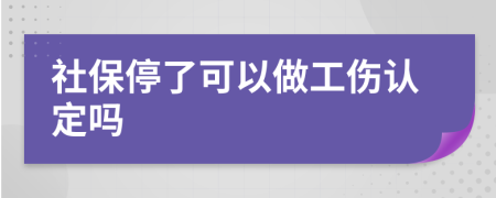 社保停了可以做工伤认定吗