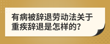 有病被辞退劳动法关于重疾辞退是怎样的？