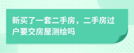 新买了一套二手房，二手房过户要交房屋测绘吗