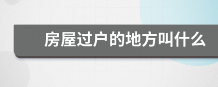 房屋过户的地方叫什么