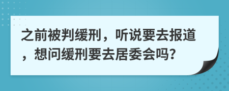 之前被判缓刑，听说要去报道，想问缓刑要去居委会吗？