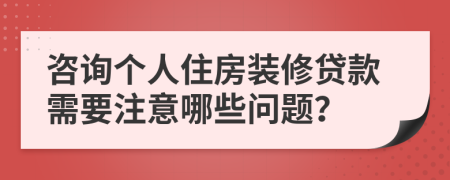 咨询个人住房装修贷款需要注意哪些问题？