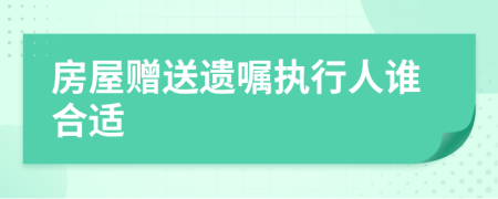 房屋赠送遗嘱执行人谁合适