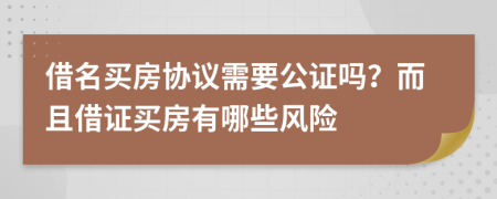 借名买房协议需要公证吗？而且借证买房有哪些风险