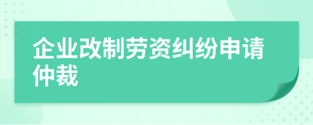 企业改制劳资纠纷申请仲裁