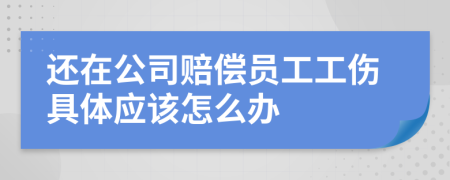 还在公司赔偿员工工伤具体应该怎么办