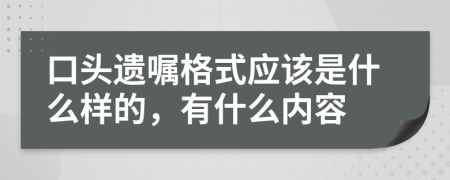 口头遗嘱格式应该是什么样的，有什么内容