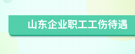 山东企业职工工伤待遇