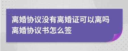 离婚协议没有离婚证可以离吗离婚协议书怎么签