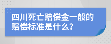 四川死亡赔偿金一般的赔偿标准是什么？